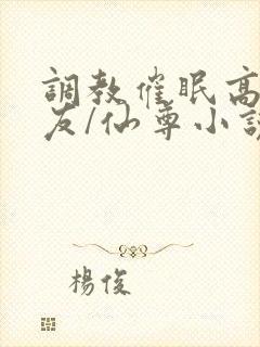 调教催眠高冷室友/仙尊小说