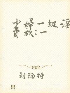 少妇一级淫片免费放:一封面