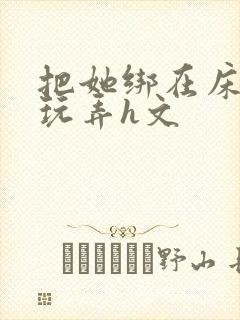 把她绑在床尽情玩弄h文封面