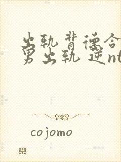 出轨背德合集(男出轨 逆ntr