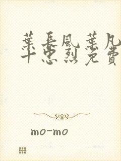 叶长风叶凡一门十忠烈免费