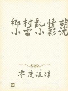 乡村乱情胡秀英小雷小彩沈白雪