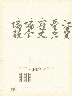 偏偏宠爱江忍小说全文免费阅读