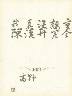 我真没想重生啊陈汉升完全版