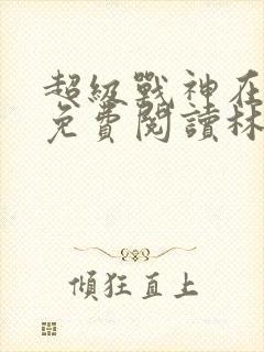 超级战神在都市免费阅读林北