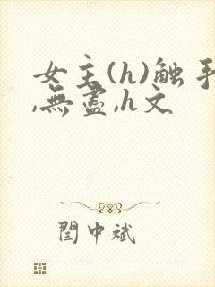 女主(h)触手,无尽,h文