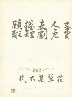 顾总夫人又要和离短剧免费观看