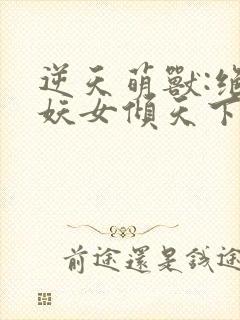 逆天萌兽:绝世妖女倾天下封面