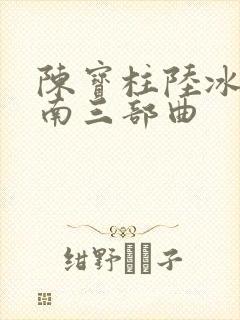陈宝柱陆冰嫣江南三部曲