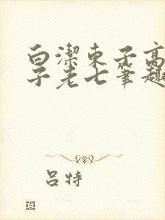 白洁东子高义东子老七笔趣阁