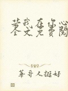 若我在你心尖上全文免费阅读