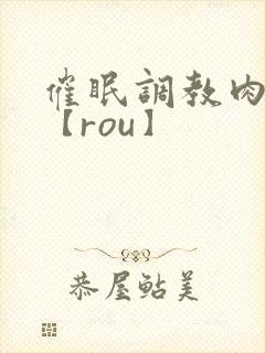 催眠调教肉淫文【rou】
