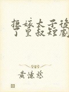 拒嫁太子后我嫁了皇叔短剧