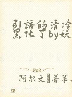 引诱的清冷男主黑化了by妖妃兮