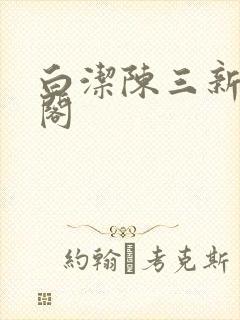 白洁陈三新笔趣阁