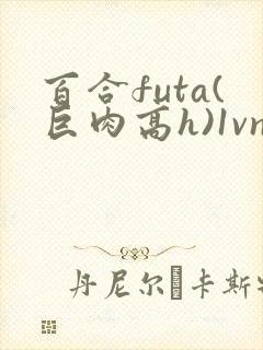 百合futa(巨肉高h)1vn