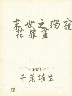 末世之独宠女配 花扉画