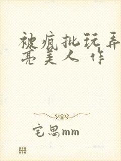 被疯批玩弄的漂亮美人 作