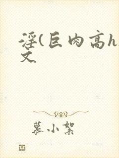 淫(巨肉高h)文