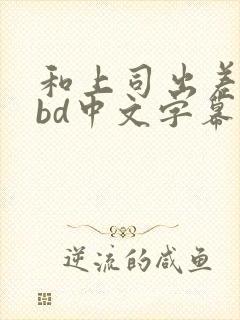 和上司出差被强bd中文字幕封面