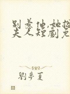 别惹他,她总帅夫人短剧免费观看封面