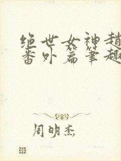 绝世女神赵星岚番外篇笔趣阁封面