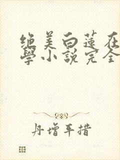 绝美白莲在线教学小说完全版