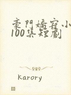 豪门娇宠小甜妻100集短剧