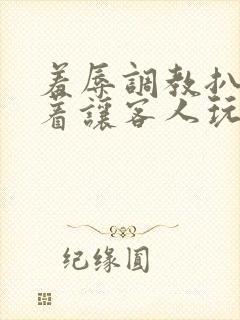羞辱调教扒开跪着让客人玩作文