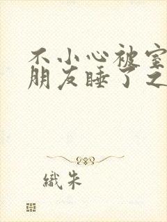 不小心被室友男朋友睡了之后(阿温)