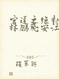官道之绝对权力林鹏飞安江小说在线