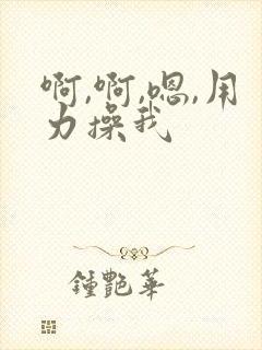 啊,啊,嗯,用力操我
