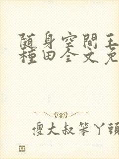 随身空间王妃爱种田全文免费阅读