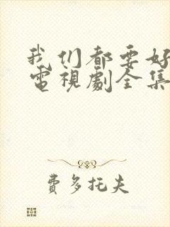 我们都要好好的电视剧全集免费观看