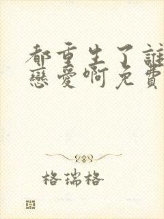都重生了谁还谈恋爱啊免费