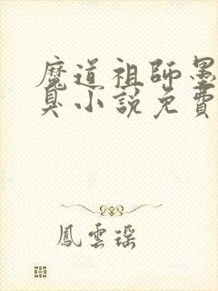 魔道祖师墨香铜臭小说免费无弹窗