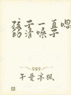孩子一直嗯嗯嗯的清嗓子