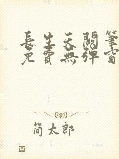 长生天阙笔趣阁免费无弹窗