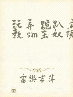 玩弄 跪趴 调教 sm主奴视频