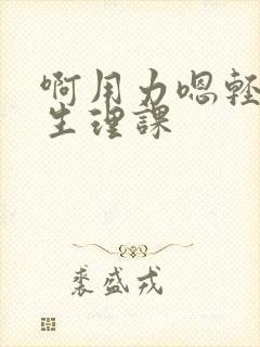 啊用力嗯轻一点生理课封面