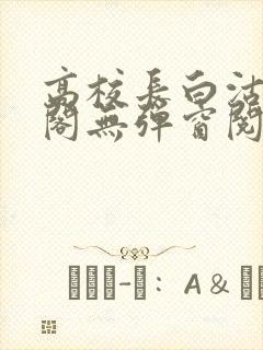 高校长白沽笔趣阁无弹窗阅读