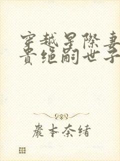 穿越星际妻荣夫贵绝嗣世子养崽
