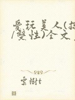 爱玩美人(总攻/双性)全文免费阅读封面