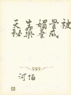 天生媚骨被爹娘秘药养成