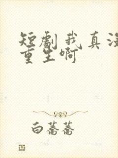 短剧 我真没想重生啊