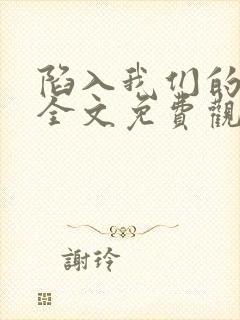 陷入我们的热恋全文免费观看