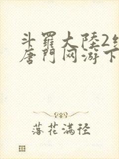 斗罗大陆2绝世唐门网游下载