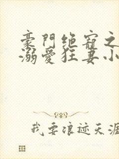 豪门绝宠之峥少溺爱狂妻小说
