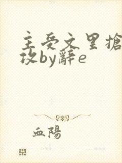 主受文里抢主角攻by辞e