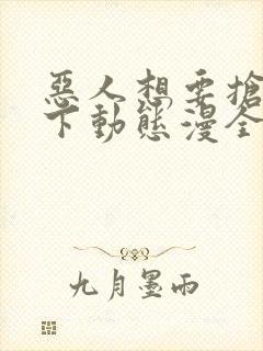 恶人想要抢救一下动态漫全集在线免费版